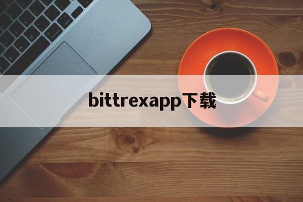bittrexapp下载(bitternet apk)